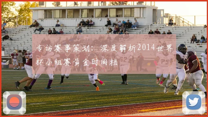 专访赛事策划：深度解析2014世界杯小组赛黄金时间档