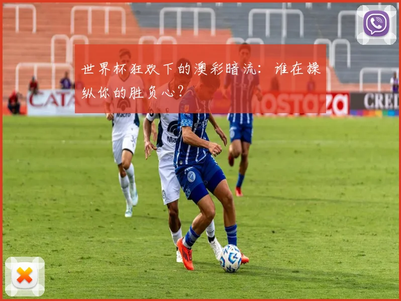 世界杯狂欢下的澳彩暗流：谁在操纵你的胜负心？